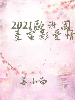 2021欧洲国产电影爱情片