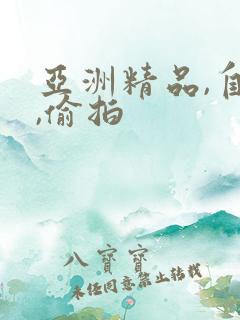 亚洲精品,自拍,偷拍