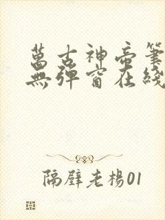 万古神帝笔趣阁无弹窗在线阅读