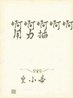 啊啊啊啊啊使劲用力插