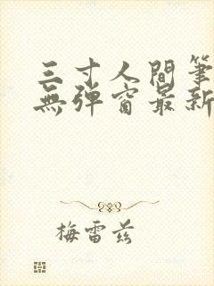 三寸人间笔趣阁无弹窗最新章节