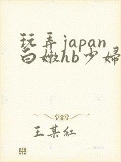 玩弄japan白嫩hb少妇