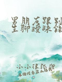 男朋友跟别的女生聊暧昧能原谅吗