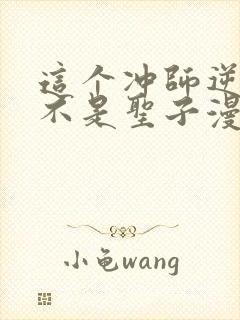 这个冲师逆徒才不是圣子漫画免费下拉式