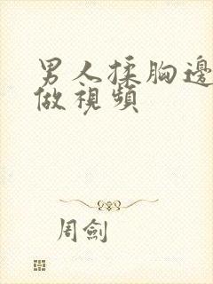 男人揉胸边吃边做视频