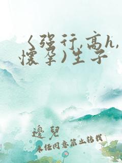 〈强行,高h,怀孕)生子