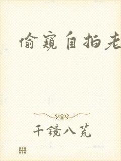 偷窥自拍老熟妇