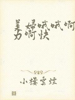 美妇哦哦啊灬用力啊快