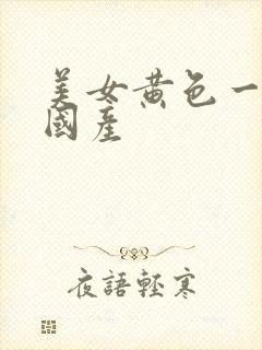 美女黄色一级片国产