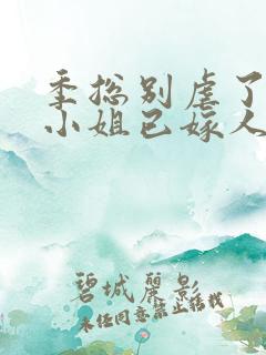 季总别虐了,舒小姐已嫁人完结版