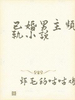 已婚男主频繁出轨小说