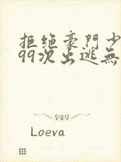 拒绝豪门少奶奶99次出逃无删减全文免费阅读