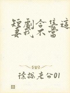 短剧合集这个平妻我不当