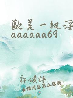 欧美一级淫片aaaaaaa69