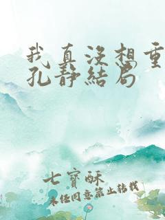 我真没想重生啊孔静结局