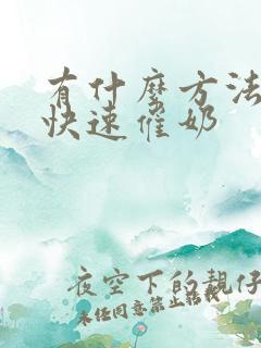 有什么方法可以快速催奶