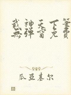 武神天下笔趣阁无弹窗免费阅读