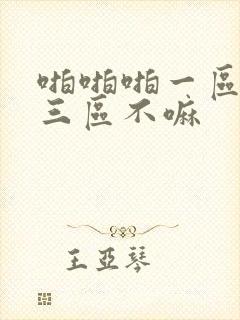 啪啪啪一区二区三区不嘛