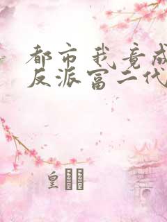 都市 我竟成了反派富二代