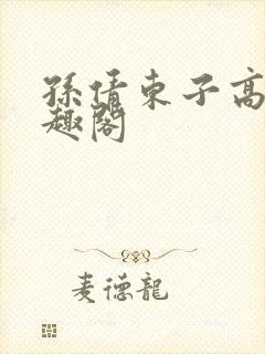 孙倩东子高义笔趣阁