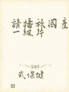 请播放国产黄色一级片