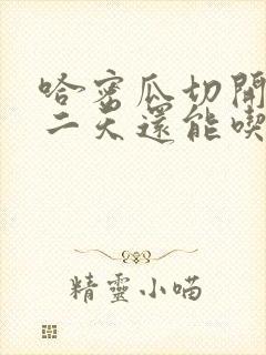 哈密瓜切开后第二天还能吃吗