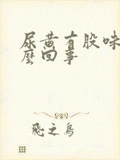 尿黄有股味道怎么回事