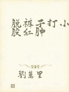 脱裤子打小孩屁股红肿