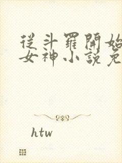 从斗罗开始俘获女神小说免费阅读完整版在线