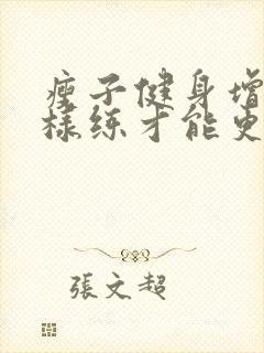 瘦子健身增肌怎样练才能更有效