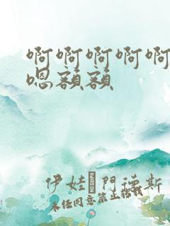 啊啊啊啊啊嗯嗯嗯额额