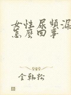 女性尿频漏尿是怎么回事