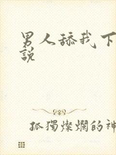 男人舔我下面小说
