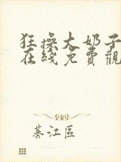 狂操大奶子美女在线免费观看