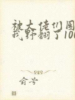 被大佬们团宠后我野翻了100集