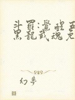 斗罗:觉醒五爪黑龙武魂免费阅读