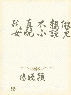 我真不想做恶毒女配小说免费阅读