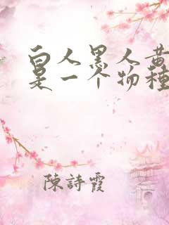 白人黑人黄种人是一个物种吗