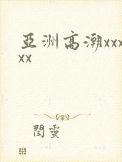 亚洲高潮xxxxx