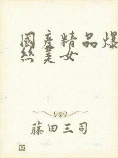 国产精品爆艹黑丝美女