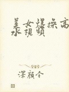 美女爆操高潮喷水视频