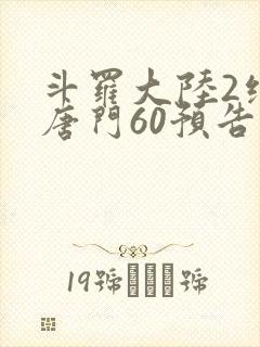 斗罗大陆2绝世唐门60预告