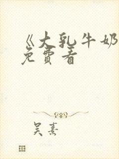 《大乳牛奶女》免费看