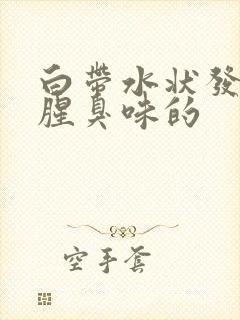 白带水状发黄有腥臭味的