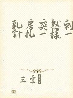 乳房突然刺痛像针扎一样一阵一阵的