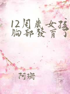 12周岁女孩子胸部发育了正常吗