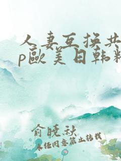 人妻互换共享4p欧美日韩精品