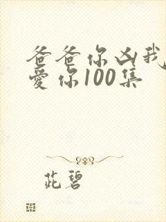 爸爸你凶我我也爱你100集