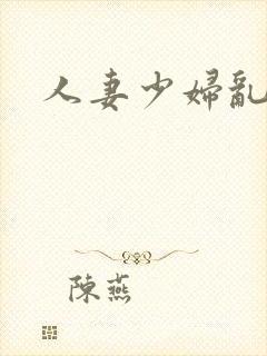人妻少妇乱欲