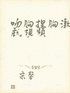 吻胸捏胸激烈床戏视频